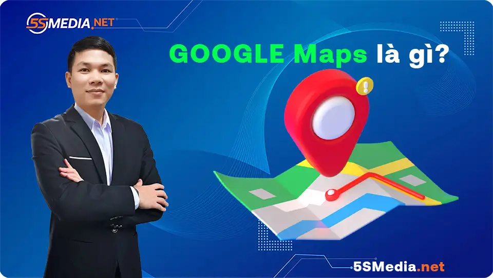 Google Maps là gì? Tại sao đây là ứng dụng cần thiết hiện nay