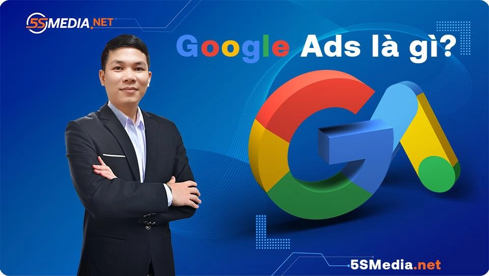 Google Ads là gì? Từ tổng quan cho đến chi tiết cách sử dụng